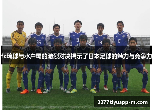 fc琉球与水户蜀的激烈对决揭示了日本足球的魅力与竞争力