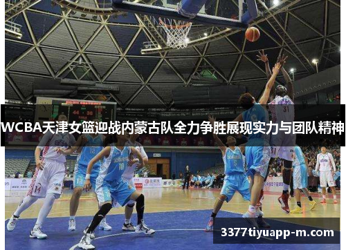 WCBA天津女篮迎战内蒙古队全力争胜展现实力与团队精神