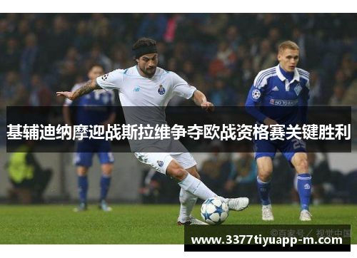 基辅迪纳摩迎战斯拉维争夺欧战资格赛关键胜利