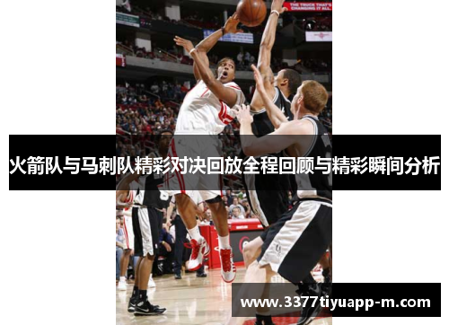 火箭队与马刺队精彩对决回放全程回顾与精彩瞬间分析