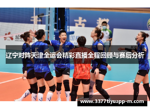 辽宁对阵天津全运会精彩直播全程回顾与赛后分析